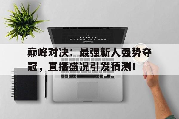 巅峰对决：最强新人强势夺冠，直播盛况引发猜测！巴黎盛曼vs马竞巅峰对决预测最新