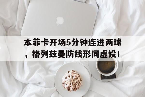 本菲卡开场5分钟连进两球，格列兹曼防线形同虚设！本菲卡实力如何